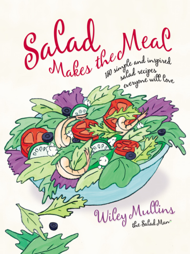 Salad Makes the Meal: 150 Simple and Inspired Salad Recipes Everyone Will Love