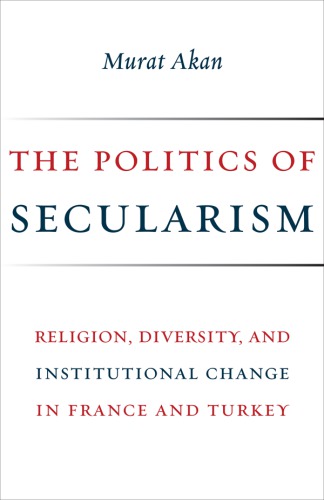 The Politics of secularism: religion, diversity, and institutional change in France and Turkey