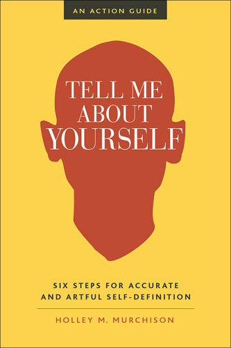 Tell me about yourself: six steps for accurate and artful self-definition: an action guide