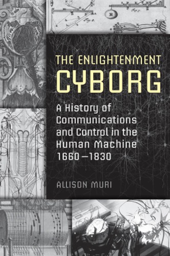 The enlightenment cyborg: a history of communications and control in the human machine, 1660-1830
