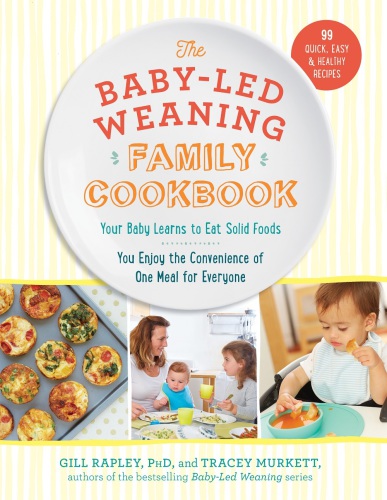 The baby-led weaning family cookbook: your baby learns to eat solid foods, you enjoy the convenience of one meal for everyone