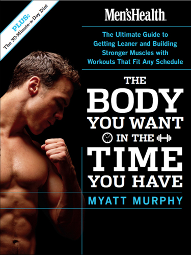 Men's Health The Body You Want in the Time You Have: the Ultimate Guide to Getting Leaner and Building Muscle with Workouts that Fit Any Schedule