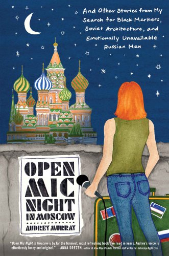Open mic night in Moscow: and other stories from my search for black markets, Soviet architecture, and emotionally unavailable Russian men