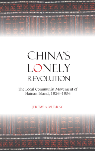 China's lonely revolution: the local communist movement of HainanIsland, 1926-1956
