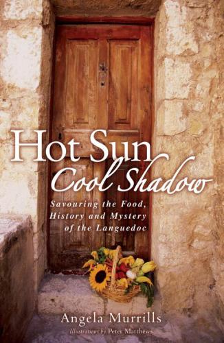 Hot Sun, Cool Shadow: Savouring the Food, History and Mystery of the Languedoc