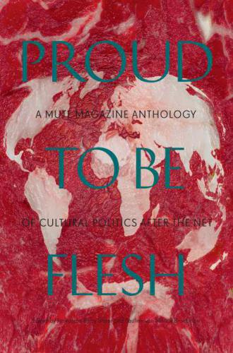 Proud To Be Flesh: A Mute Magazine Anthology of Cultural Politics After the Net