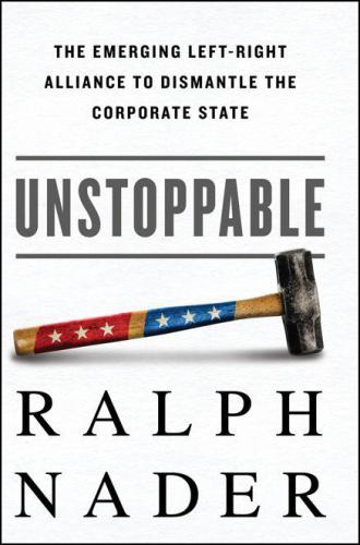Unstoppable: The Emerging Left-Right Alliance to Dismantle the Corporate State