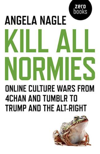 Kill all normies: the online culture wars from 4chan and Tumblr to Trump and the alt-right