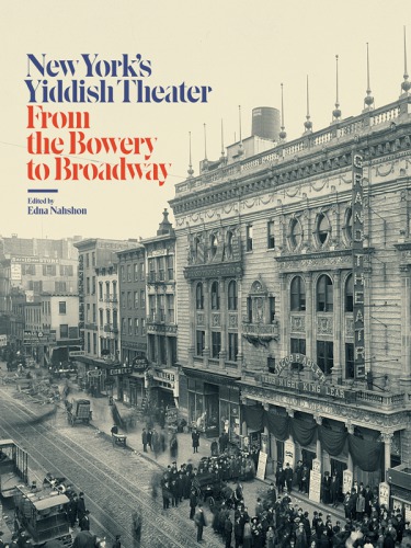 New York{u2019}s Yiddish Theater: From the Bowery to Broadway