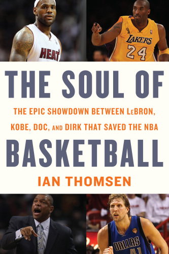 The soul of basketball: the epic showdown between LeBron, Kobe, Doc, and Dirk that saved the NBA
