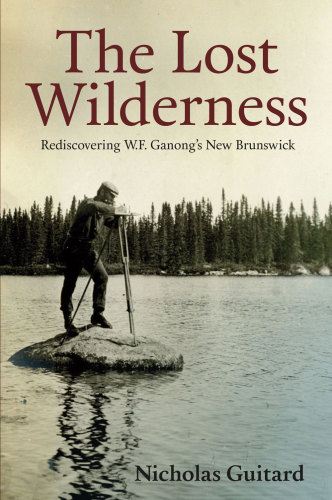 The lost wilderness: rediscovering W.F. Ganong's New Brunswick