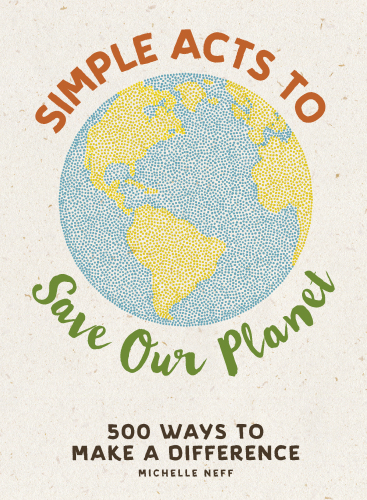 Simple acts to save our planet: 500 ways to make a difference