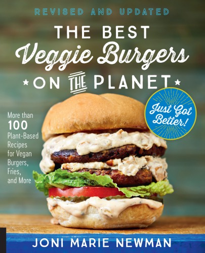 The best veggie burgers on the planet just got better!: more than 100 plant-based recipes for vegan burgers, fries, and more
