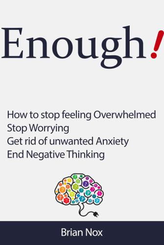 Enough! How to Stop Feeling Overwhelmed, Stop Worrying, Get Rid of Unwanted Anxiety, End Negative Thinking