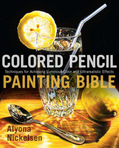 Colored pencil painting bible: techniques for achieving luminous color and ultrarealistic effects