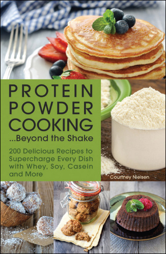 Protein powder cooking ... beyond the shake: 200 delicious recipes to supercharge every dish with whey, soy, casein and more