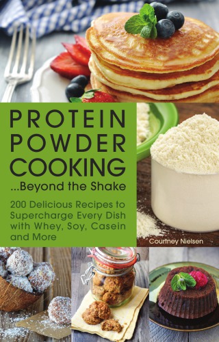 Protein powder cooking ... beyond the shake: 200 delicious recipes to supercharge every dish with whey, soy, casein and more