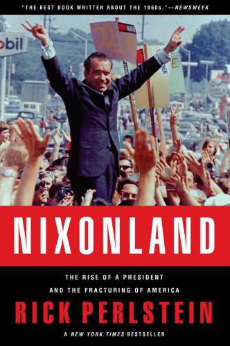 Nixonland: Americas Second Civil War and the Divisive Legacy of Richard Nixon 1965-1972