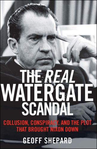 The real Watergate scandal: collusion, conspiracy, and the plot that brought Nixon down