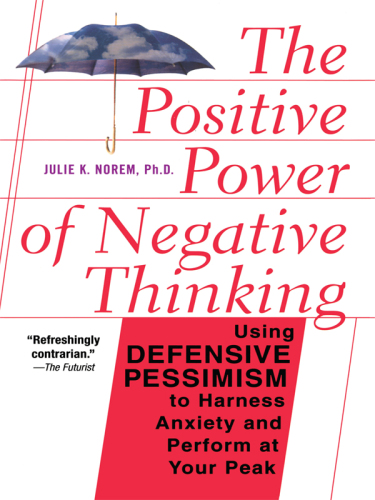 The positive power of negative thinking: using defensive pessimism to manage anxiety and perform at your peak