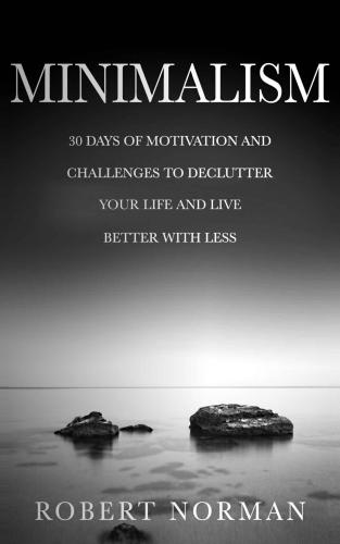 Minimalism: 30 Days of Motivation and Challenges to Declutter Your Life and Live Better With Less