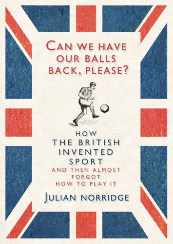 Can we have our balls back, please?: how the British invented sport (and then almost forgot how to play it)