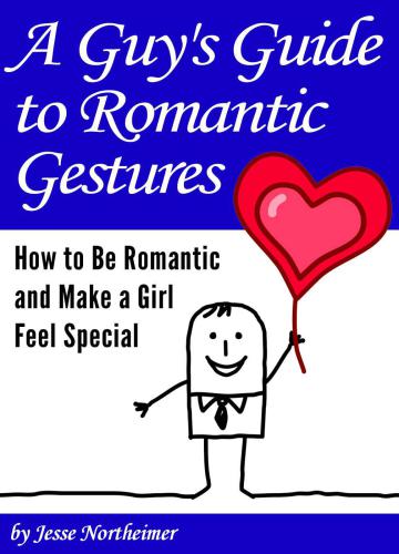 A Guy's Guide to Romantic Gestures: How to Be Romantic and Make a Girl Feel Special