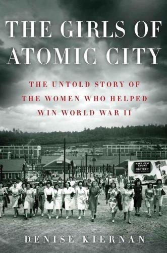 The Girls of Atomic City: The Untold Story of the Women Who Helped Win World War II