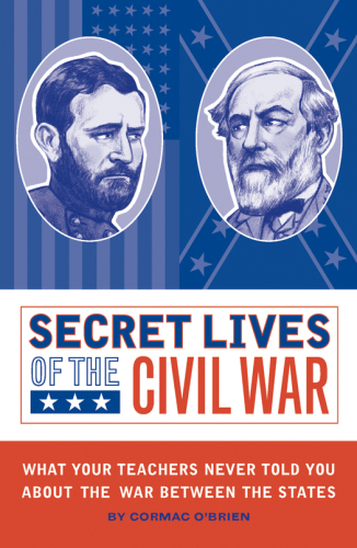 Secret lives of the civil war: what your teachers never told you about the war between the states