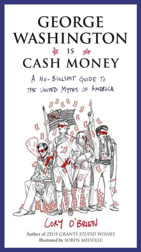 George Washington Is Cash Money: A No-Bullshit Guide to the United Myths of America