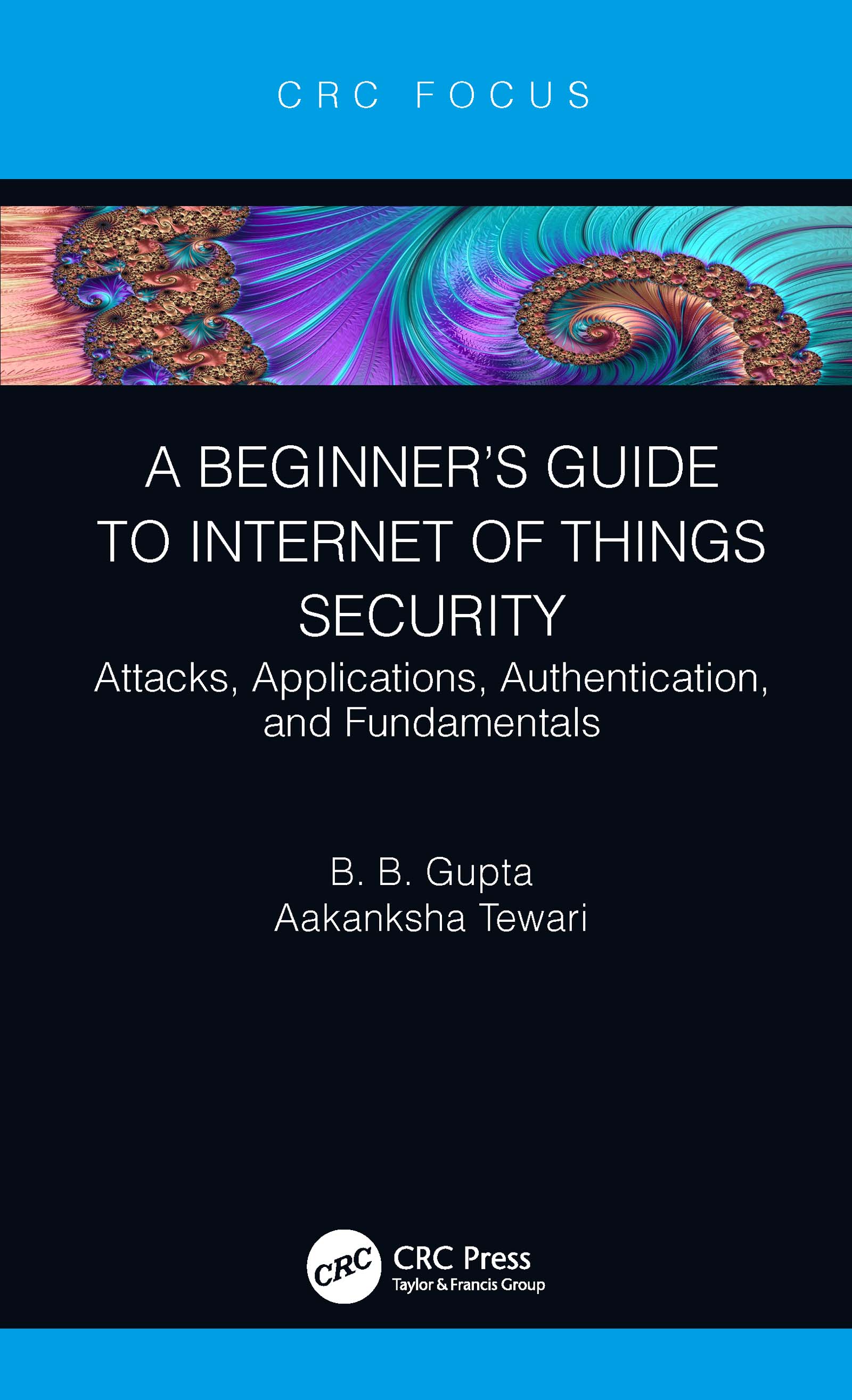 A Beginner’s Guide to Internet of Things Security-Attacks, Applications, Authentication, and Fundamentals