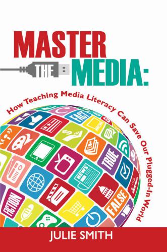 Master the Media: How Teaching Media Literacy Can Save Our Plugged-In World