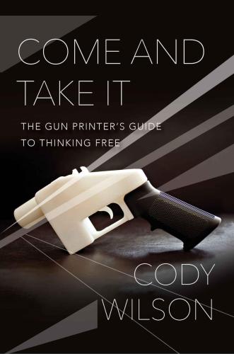 Come and take it the gun printer's guide to thinking free