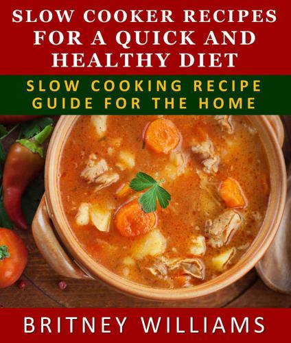 Slow Cooker Recipes For A Quick And Healthy Diet: Crockpot Recipe Guide For The Home