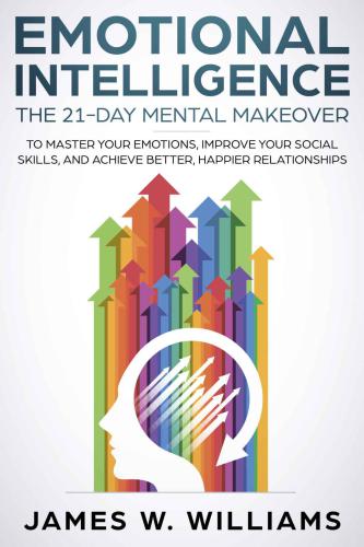 Emotional Intelligence: The 21-Day Mental Makeover to Master Your Emotions, Improve Your Social Skills and Achieve Better, Happier Relationships