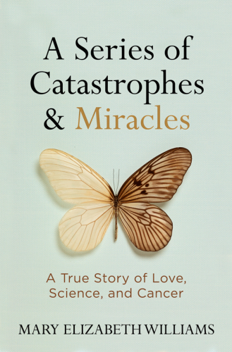 A series of catastrophes & miracles: a true story of love, science, and cancer