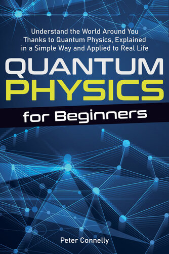 Quantum Physics for Beginners: Understand the World Around You Thanks to Quantum Physics, Explained in a Simple Way and Applied to Real Life
