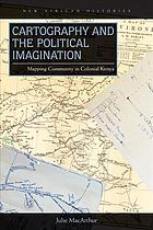 Cartography and the political imagination : mapping community in colonial Kenya
