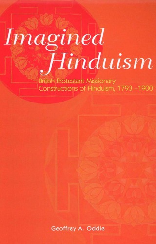 Imagined hinduism: British protestant missionary constructions of hinduism, 1793-1900