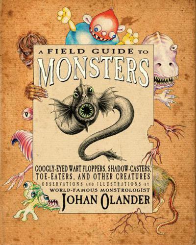 A field guide to monsters: googly-eyed wart floppers, shadow-casters, toe-eaters, and other creatures