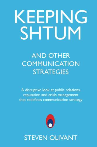 Keeping Shtum and Other Communication Strategies: A disruptive look at public relations, reputation and crisis management that redefines communication strategy