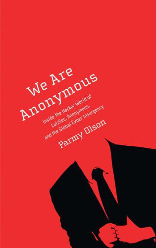 We Are Anonymous: Inside the Hacker World of LulzSec, Anonymous and the Global Cyber Insurgency