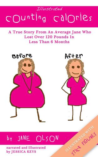 Illustrated Counting Calories: The True Story From An Average Jane Who Lost Over 120 Pounds In Less Than 6 Months (Illustrated With Stick Figures)