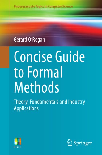 Concise guide to formal methods - theory, fundamentals and industry applica