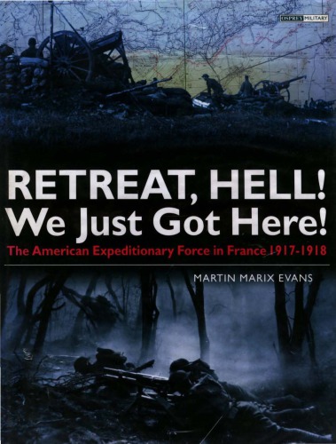Retreat, Hell! We Just Got Here!: The American Expeditionary Force in France 1917-18