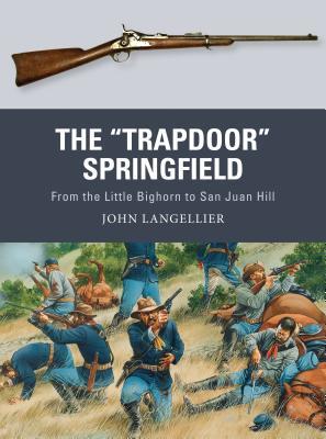 The ''Trapdoor'' Springfield: From the Little Bighorn to San Juan Hill