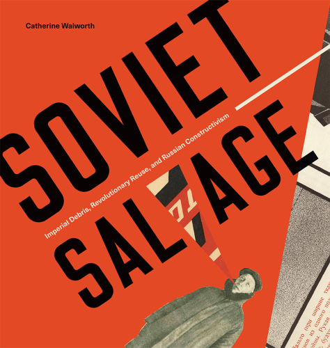 Soviet salvage: imperial debris, revolutionary reuse, and Russian constructivism