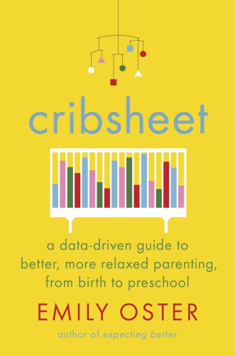 Cribsheet: a data-driven guide to better, more relaxed parenting, from birth to preschool