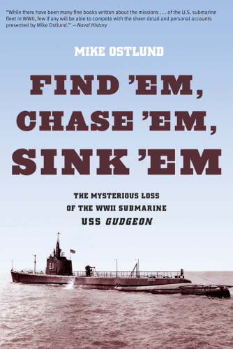 Find 'Em, Chase 'Em, Sink 'Em The Mysterious Loss of the WWII Submarine USS Gudgeon