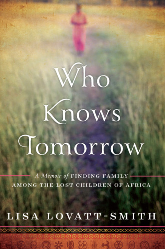 Who knows tomorrow: a memoir of finding family among the lost children of Africa